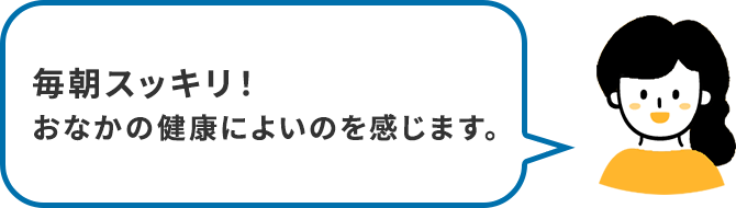 毎朝スッキリ!おなかの健康によいのを感じます。