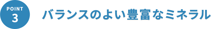 バランスのよい豊富なミネラル